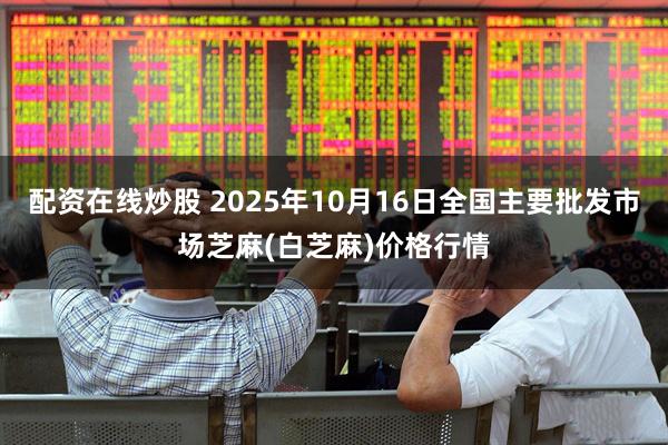 配资在线炒股 2025年10月16日全国主要批发市场芝麻(白芝麻)价格行情