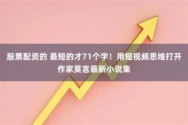 股票配资的 最短的才71个字！用短视频思维打开作家莫言最新小说集