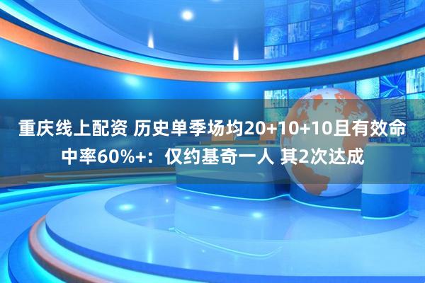 重庆线上配资 历史单季场均20+10+10且有效命中率60%+：仅约基奇一人 其2次达成