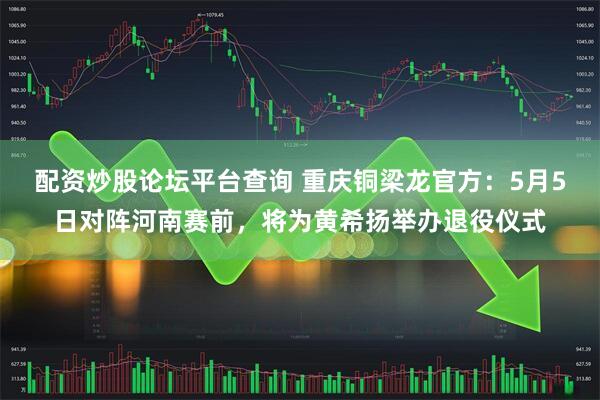 配资炒股论坛平台查询 重庆铜梁龙官方：5月5日对阵河南赛前，将为黄希扬举办退役仪式