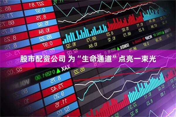 股市配资公司 为“生命通道”点亮一束光